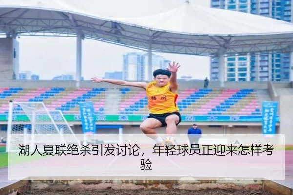 湖人夏联绝杀引发讨论，年轻球员正迎来怎样考验